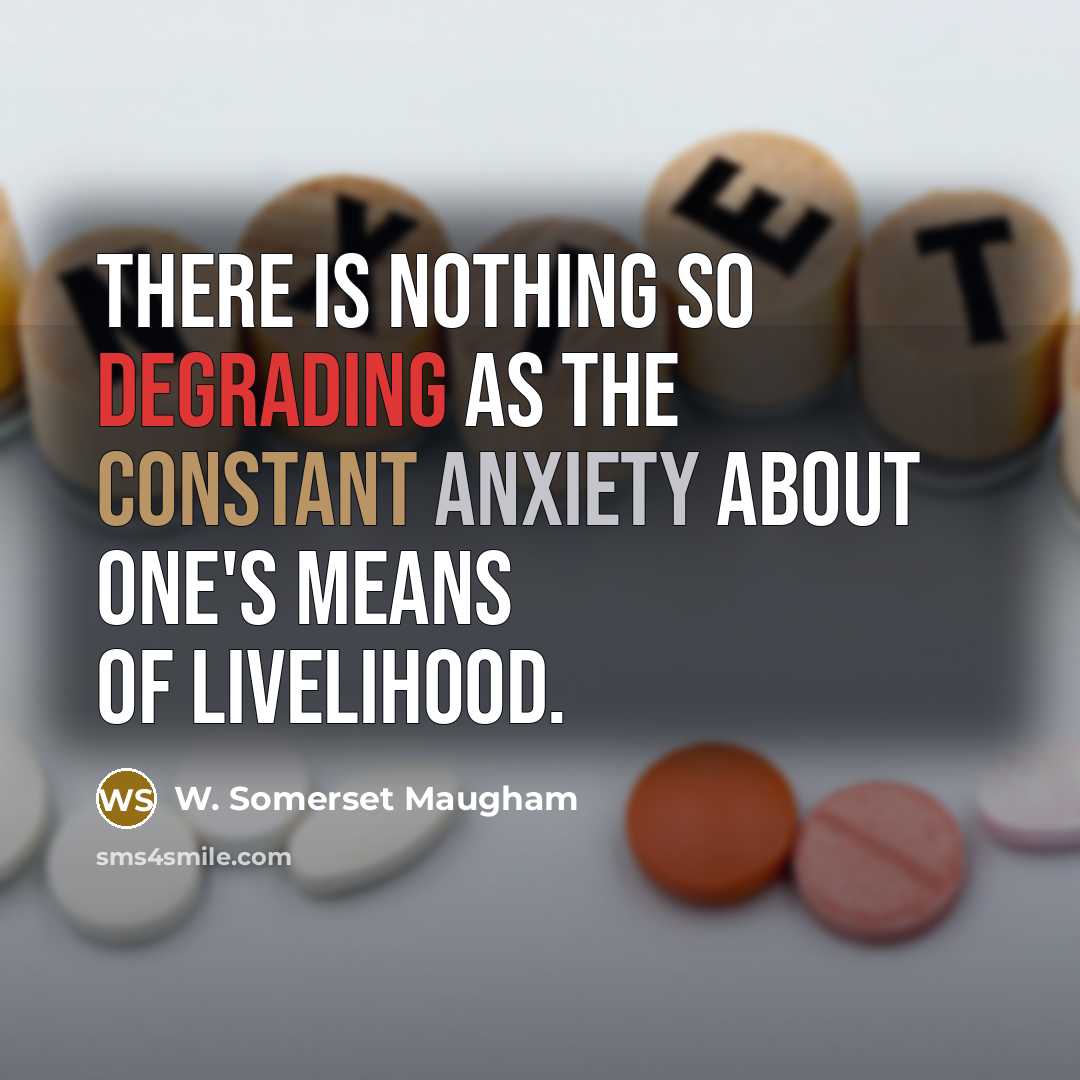 “There is nothing so degrading as the constant anxiety about one's means of livelihood.” quote by W. Somerset Maugham