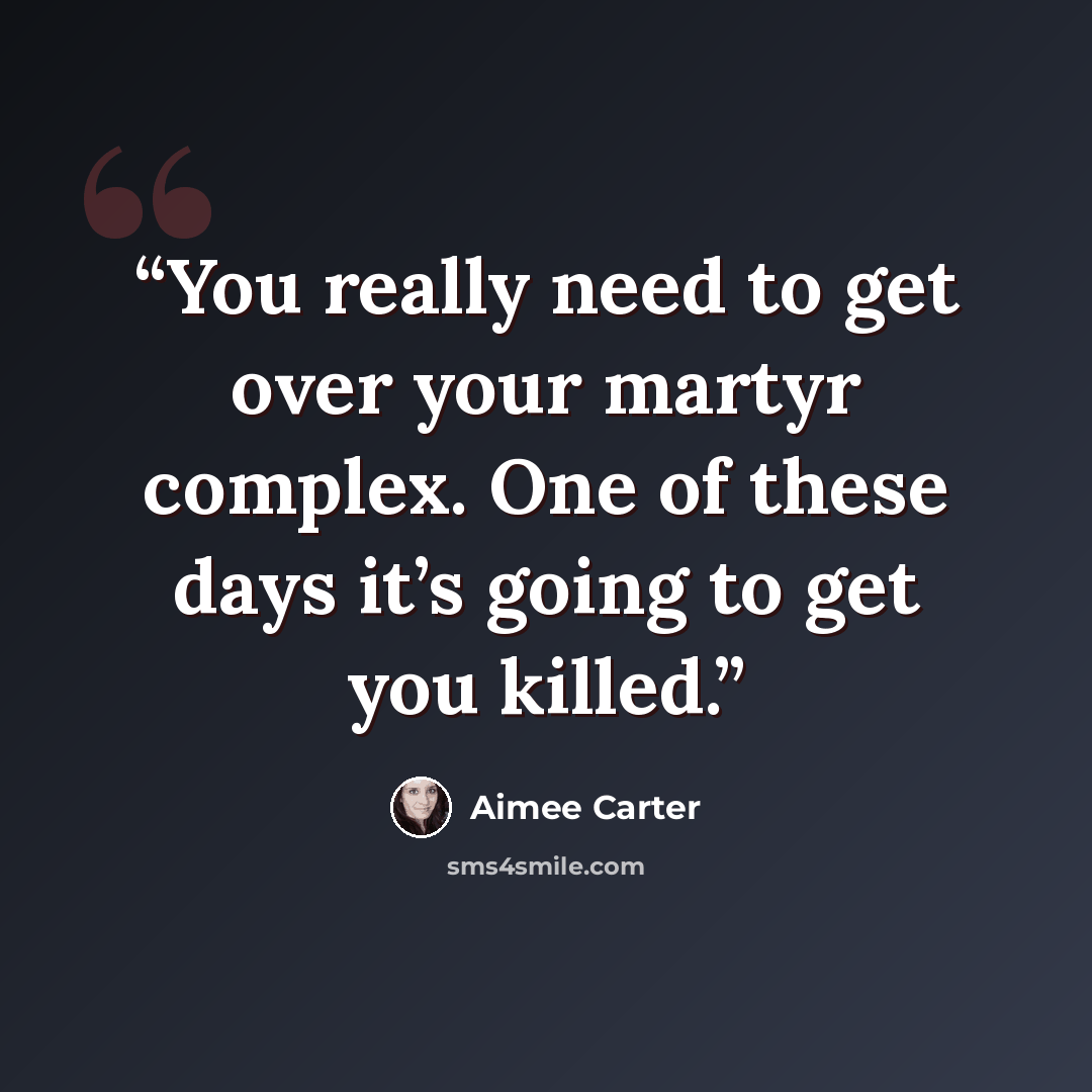 “You really need to get over your martyr complex. One of these days it’s going to get you killed.” quote by Aimee Carter