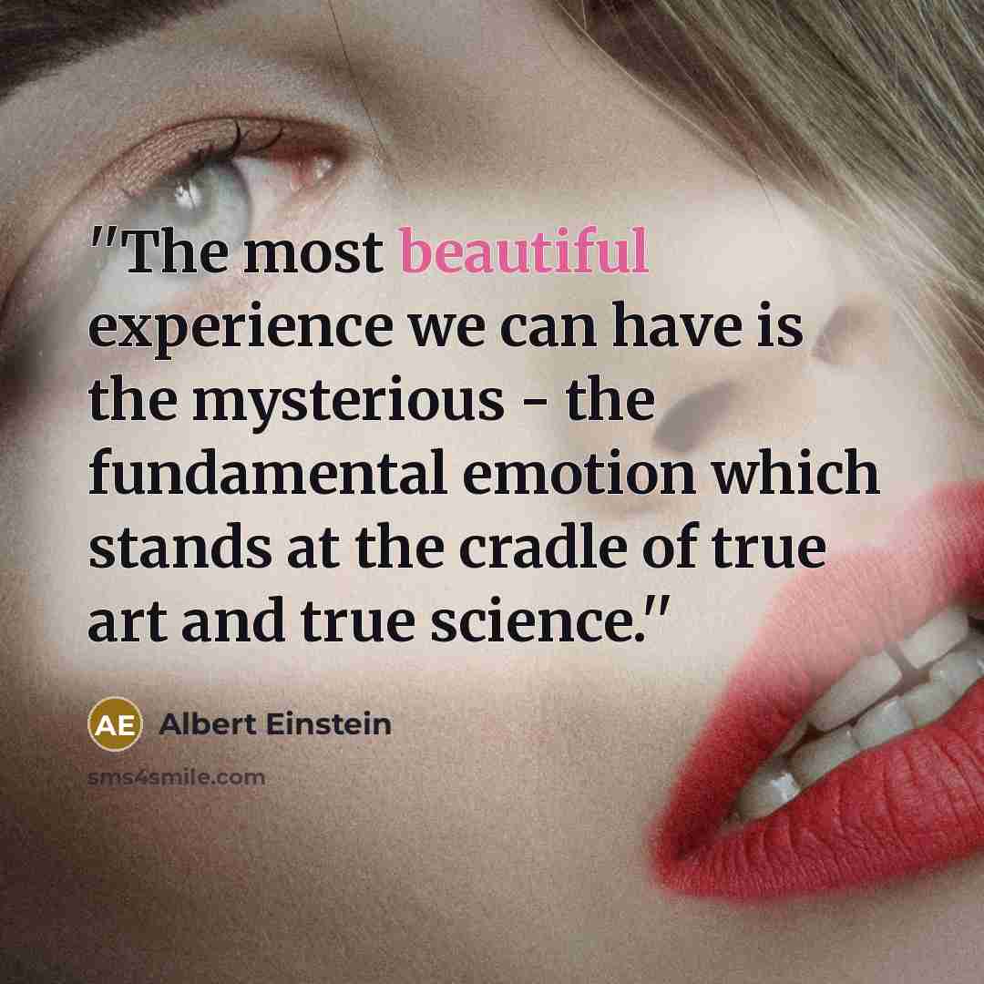 “''The most beautiful experience we can have is the mysterious - the fundamental emotion which stands at the cradle of true art and true science.''” quote by Albert Einstein