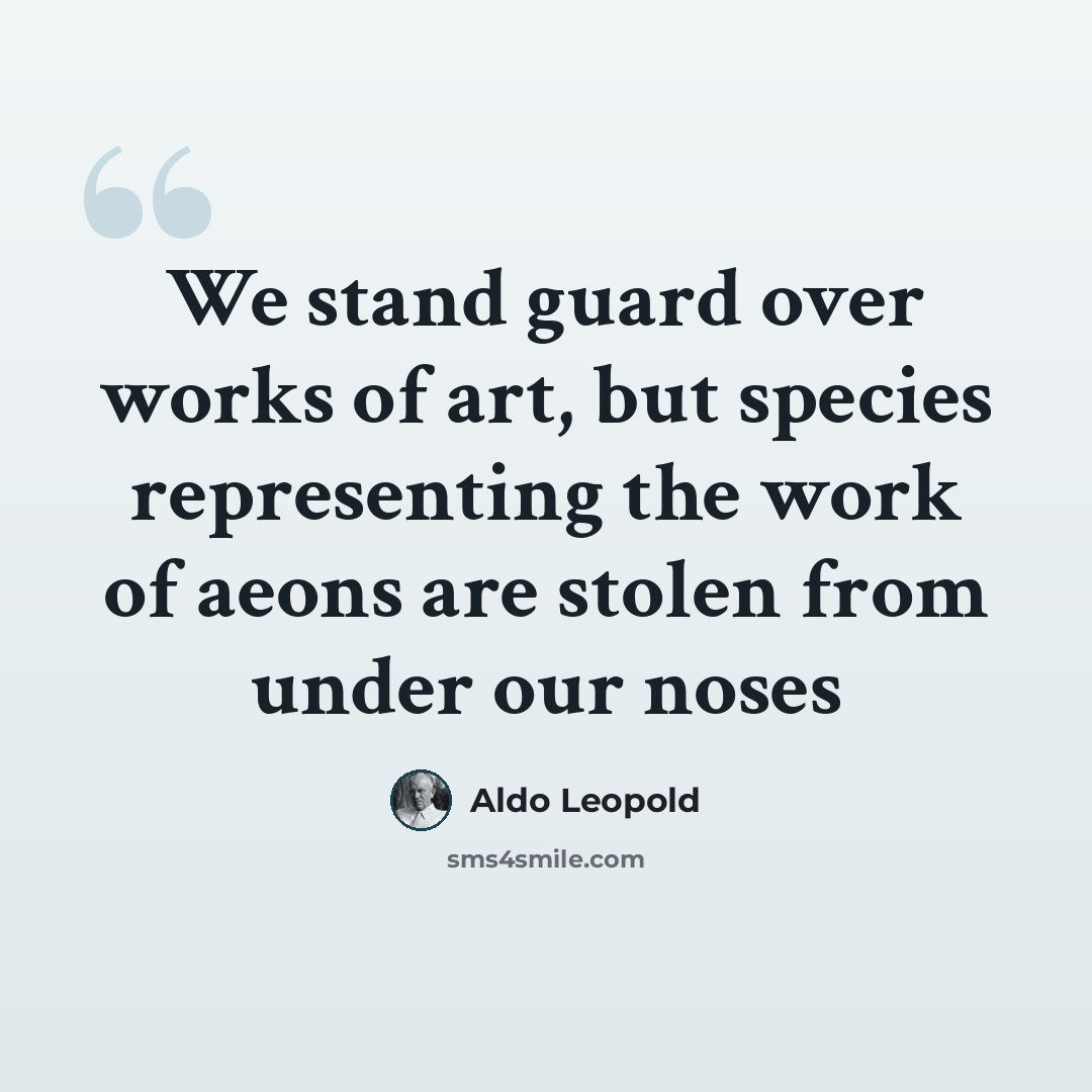 “We stand guard over works of art, but species representing the work of aeons are stolen from under our noses” quote by Aldo Leopold