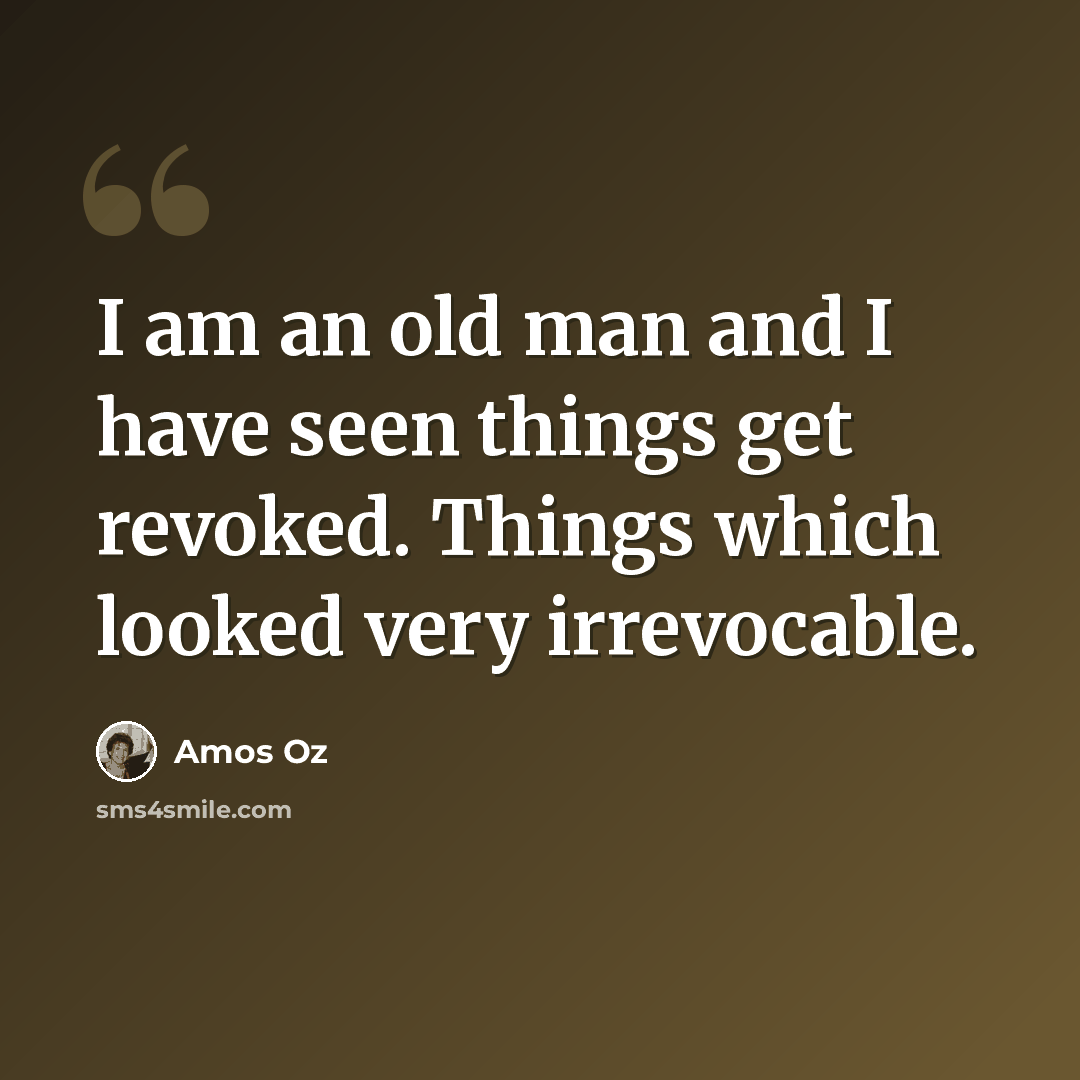 “I am an old man and I have seen things get revoked. Things which looked very irrevocable.” quote by Amos Oz