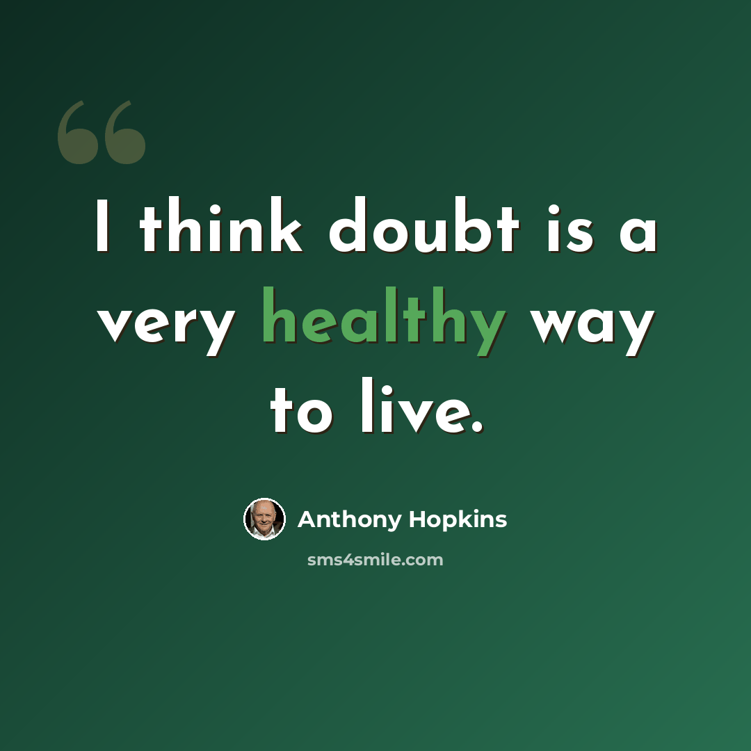 “I think doubt is a very healthy way to live.” quote by Anthony Hopkins