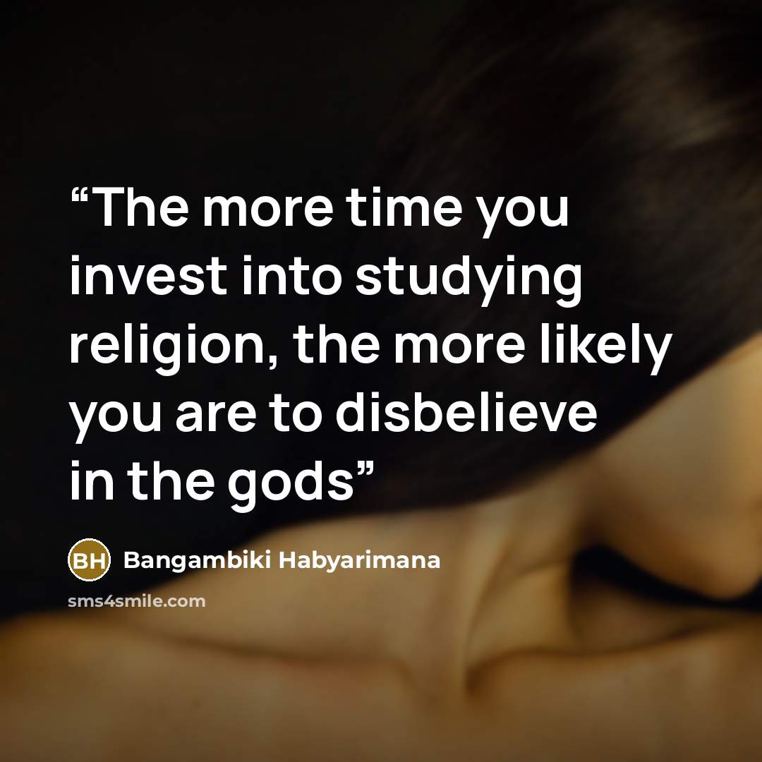 “The more time you invest into studying religion, the more likely you are to disbelieve in the gods” quote by Bangambiki Habyarimana
