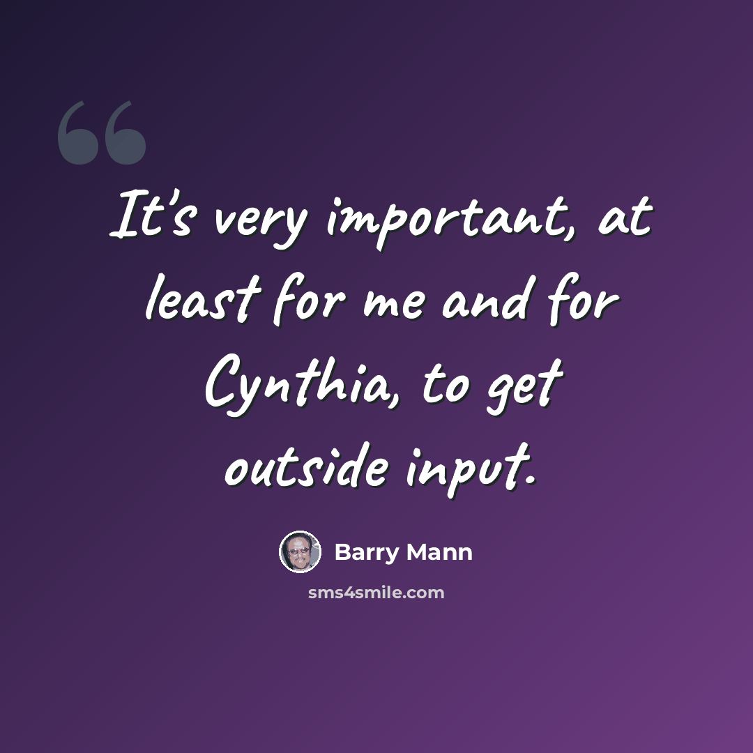“It's very important, at least for me and for Cynthia, to get outside input.” quote by Barry Mann