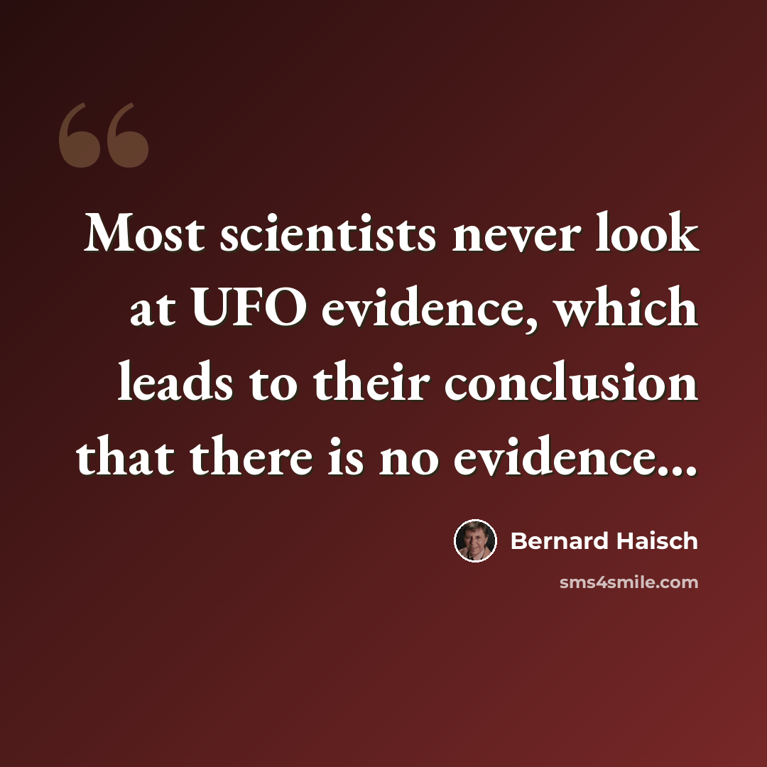 “Most scientists never look at UFO evidence, which leads to their conclusion that there is no evidence...” quote by Bernard Haisch