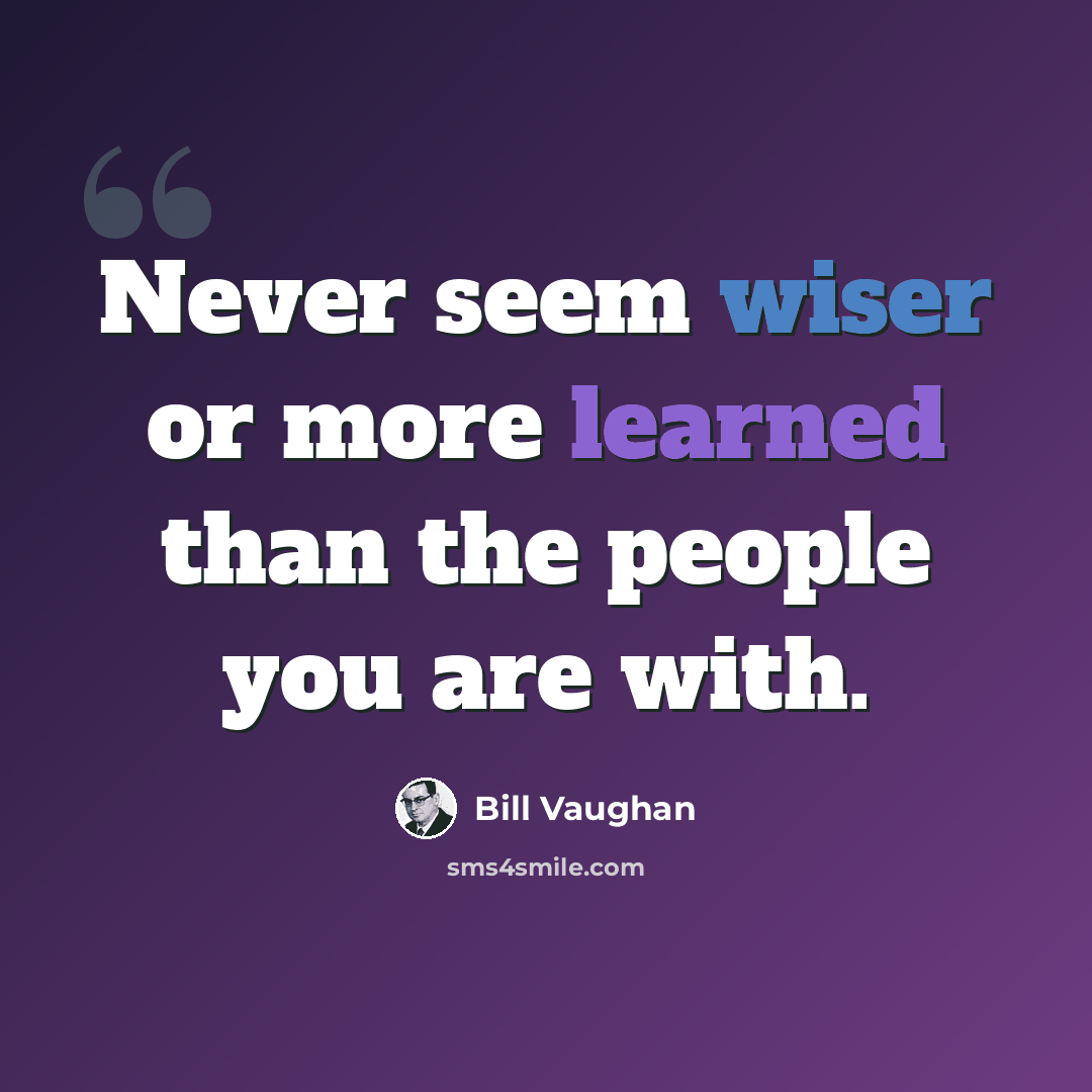 “Never seem wiser or more learned than the people you are with.” quote by Bill Vaughan