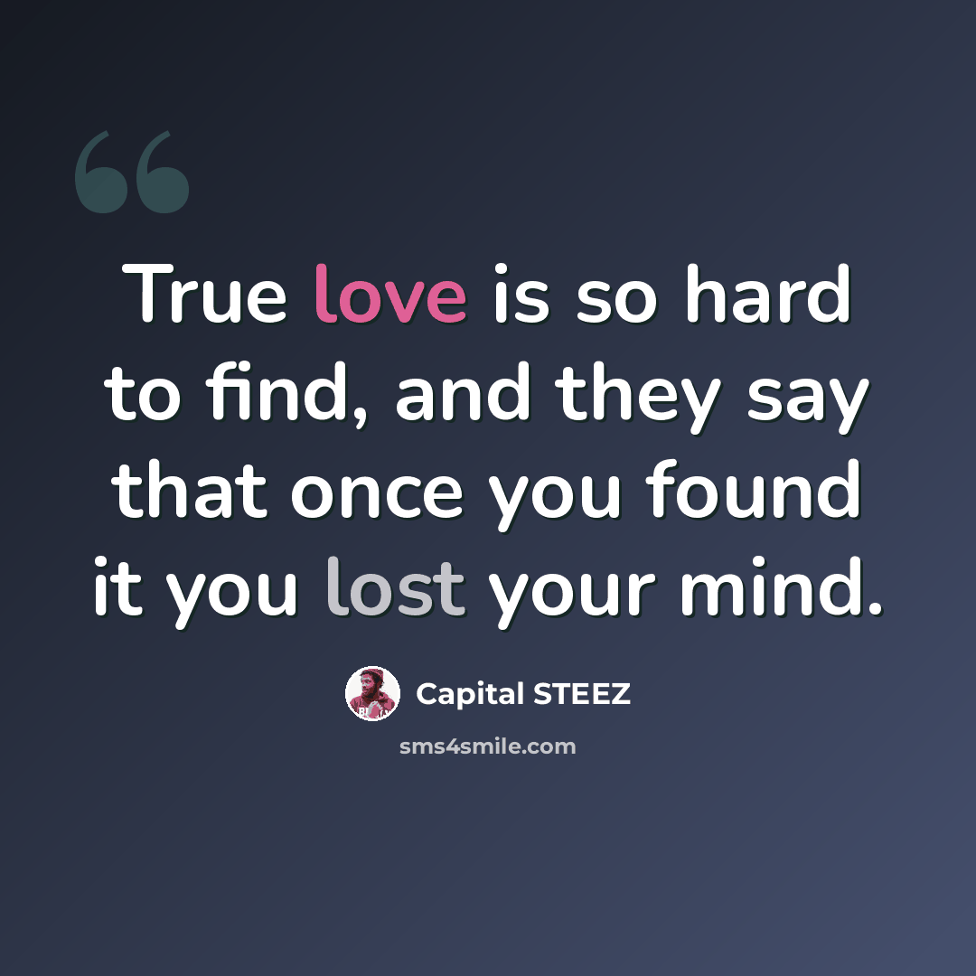 “True love is so hard to find, and they say that once you found it you lost your mind.” quote by Capital STEEZ