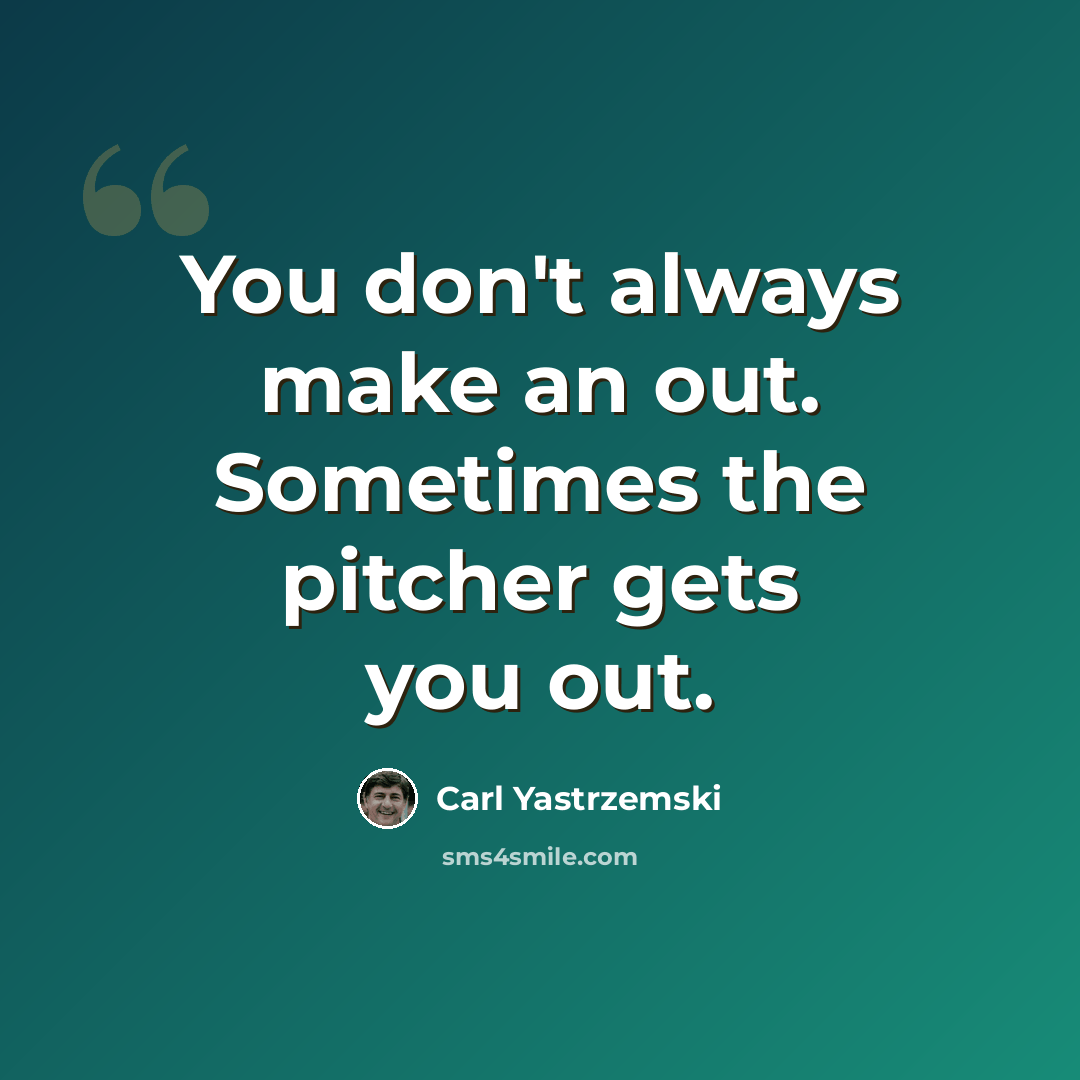 “You don't always make an out. Sometimes the pitcher gets you out.” quote by Carl Yastrzemski