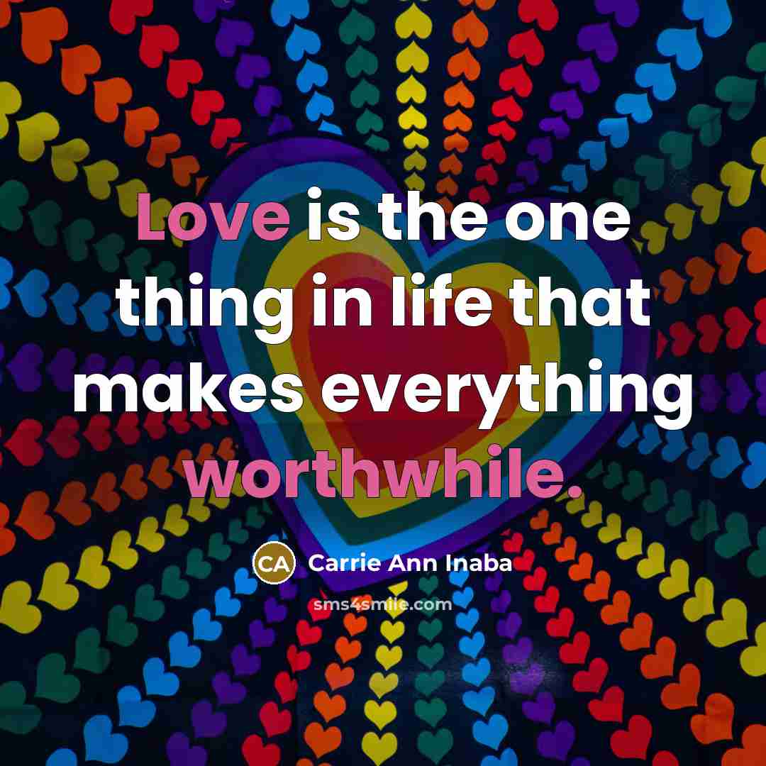 “Love is the one thing in life that makes everything worthwhile.” quote by Carrie Ann Inaba