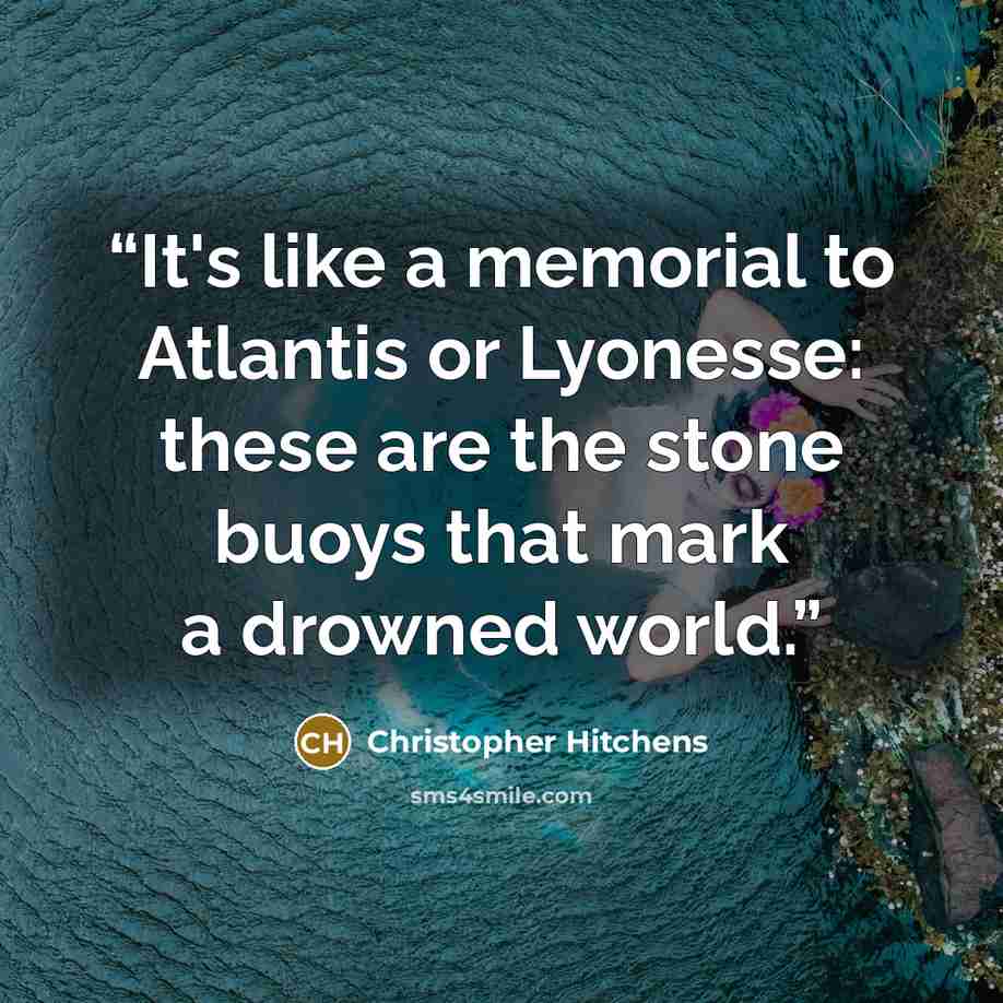 “It's like a memorial to Atlantis or Lyonesse: these are the stone buoys that mark a drowned world.” quote by Christopher Hitchens