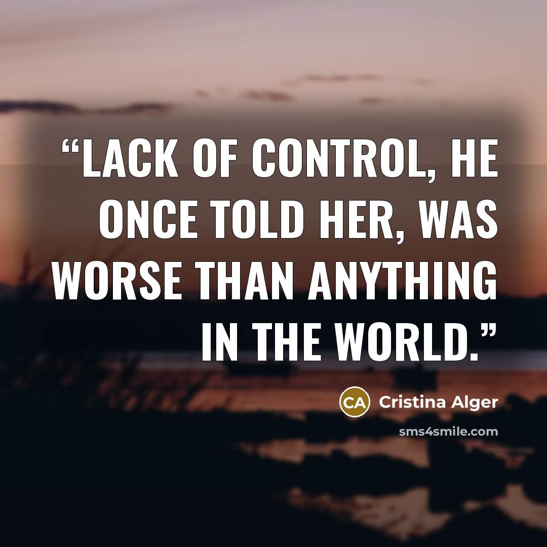 “Lack of control, he once told her, was worse than anything in the world.” quote by Cristina Alger