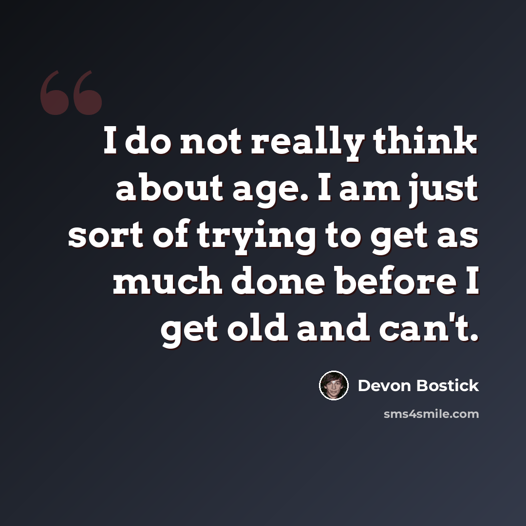 “I do not really think about age. I am just sort of trying to get as much done before I get old and can't.” quote by Devon Bostick