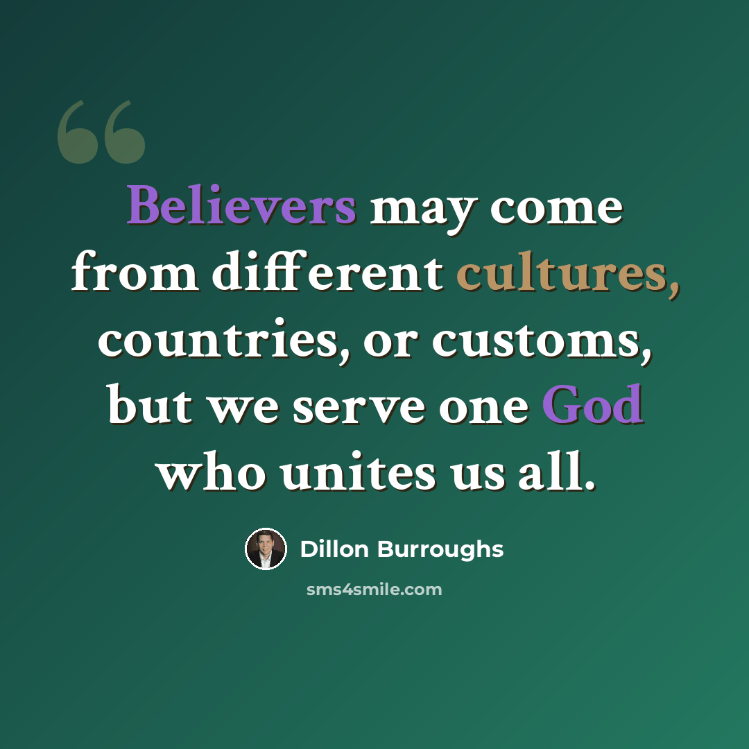 “Believers may come from different cultures, countries, or customs, but we serve one God who unites us all.” quote by Dillon Burroughs