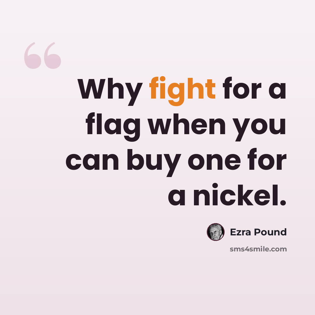 “Why fight for a flag when you can buy one for a nickel.” quote by Ezra Pound