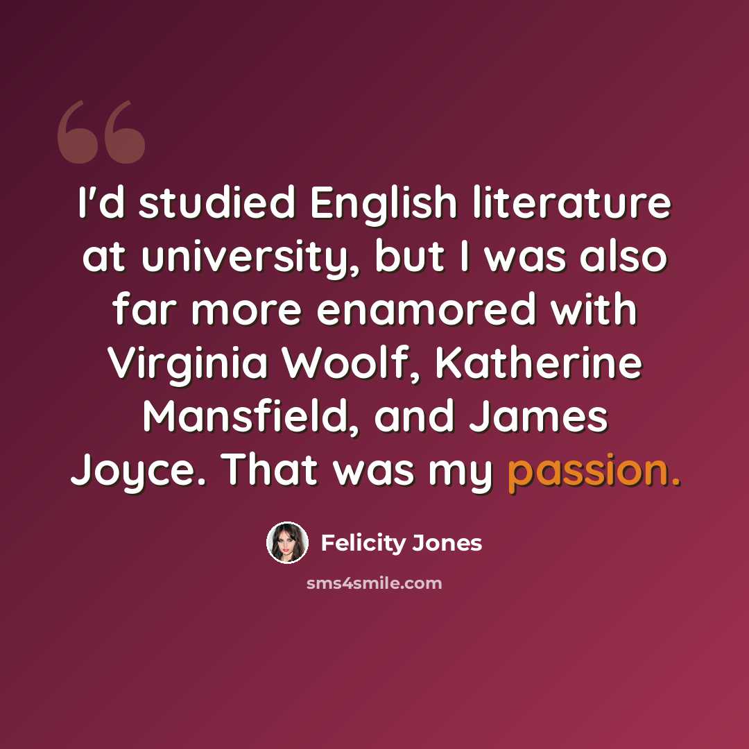 “I'd studied English literature at university, but I was also far more enamored with Virginia Woolf, Katherine Mansfield, and James Joyce. That was my passion.” quote by Felicity Jones