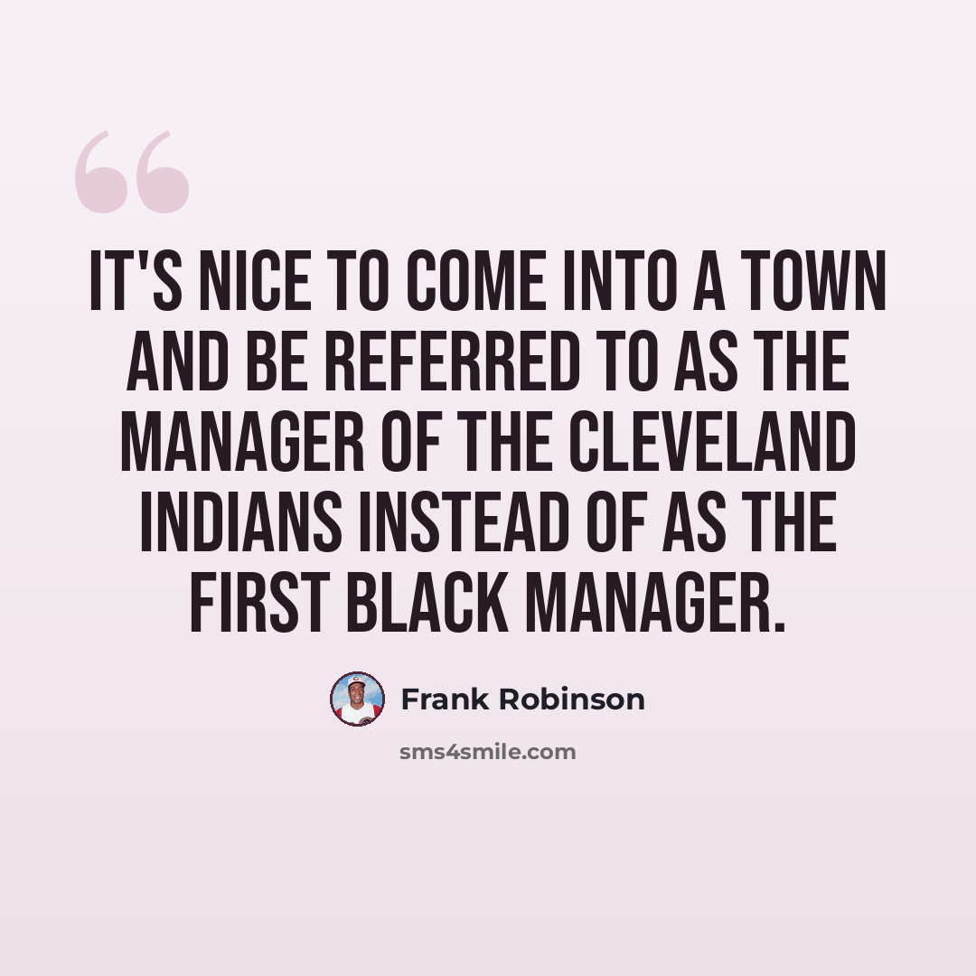 “It's nice to come into a town and be referred to as the manager of the Cleveland Indians instead of as the first black manager.” quote by Frank Robinson