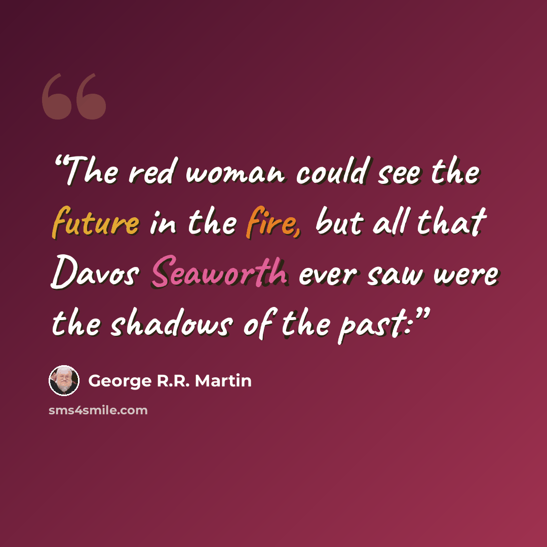 “The red woman could see the future in the fire, but all that Davos Seaworth ever saw were the shadows of the past:” quote by George R.R. Martin