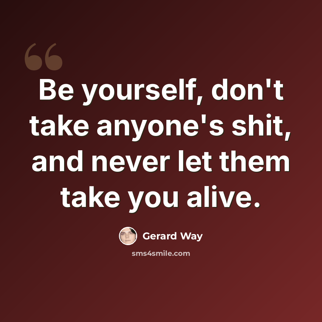 “Be yourself, don't take anyone's shit, and never let them take you alive.” quote by Gerard Way