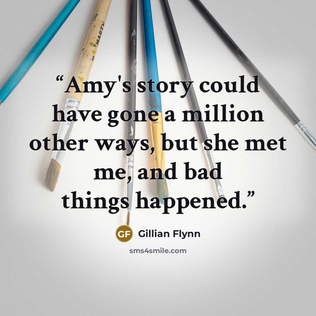 “Amy's story could have gone a million other ways, but she met me, and bad things happened.” quote by Gillian Flynn