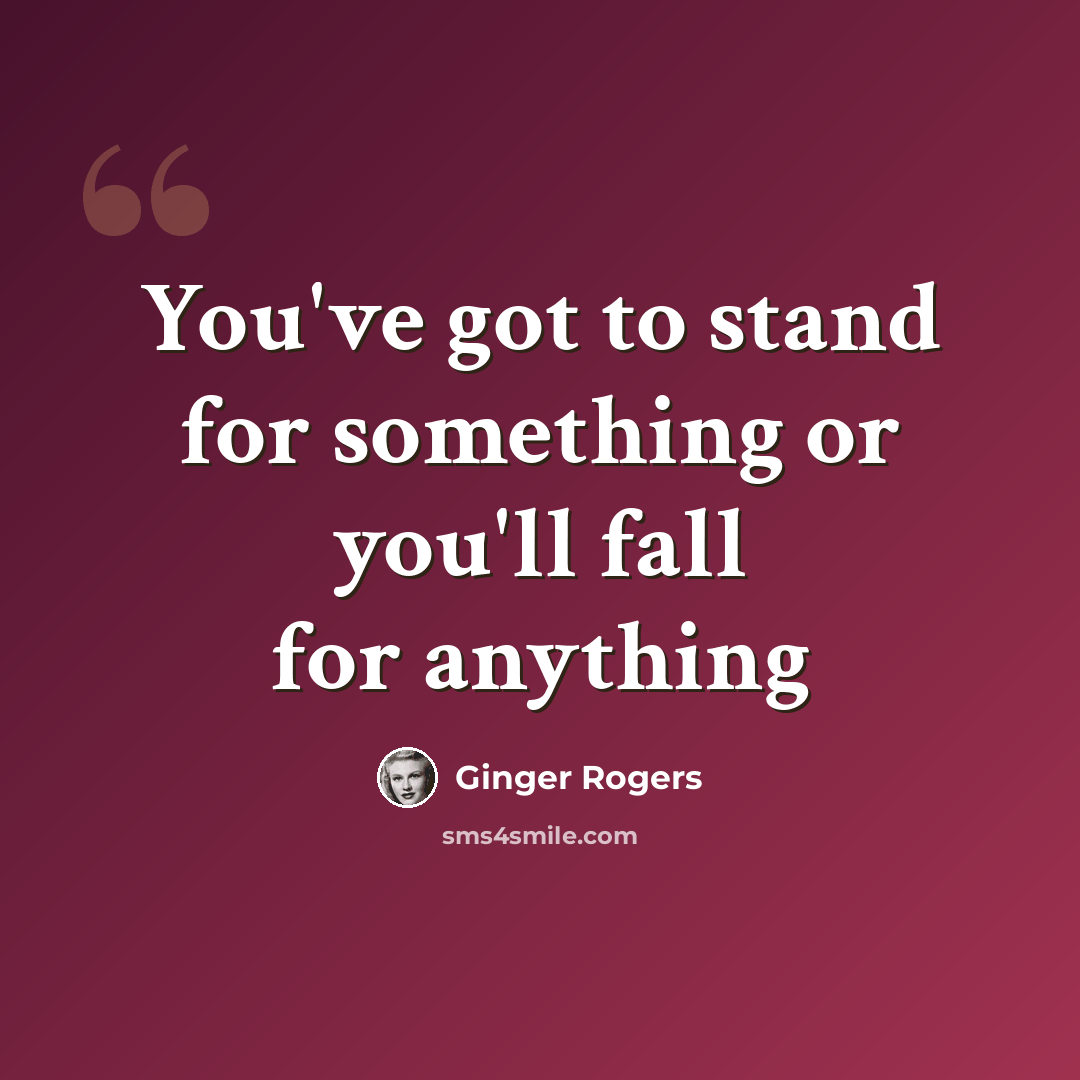 “You've got to stand for something or you'll fall for anything” quote by Ginger Rogers