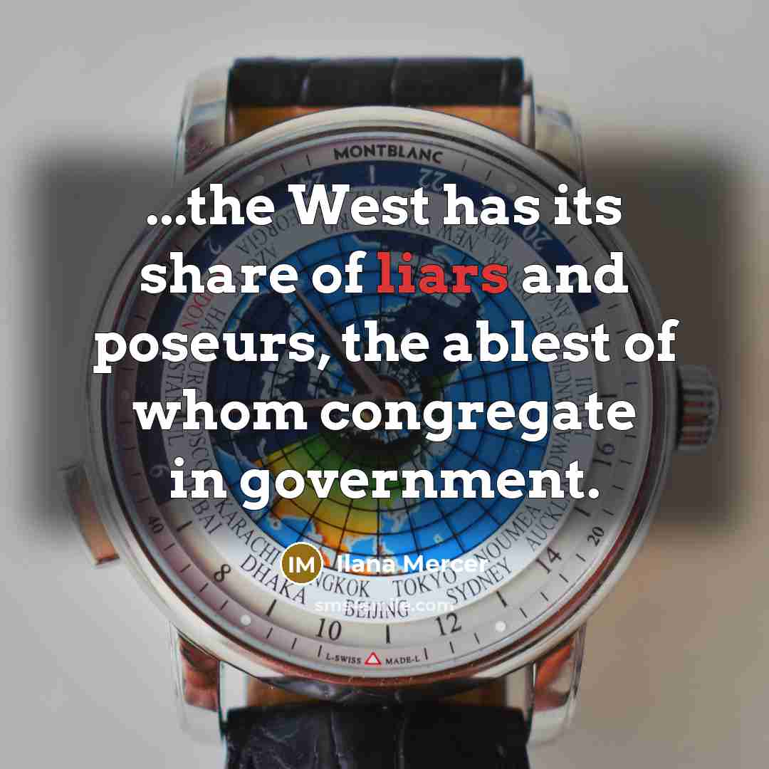 “...the West has its share of liars and poseurs, the ablest of whom congregate in government.” quote by Ilana Mercer