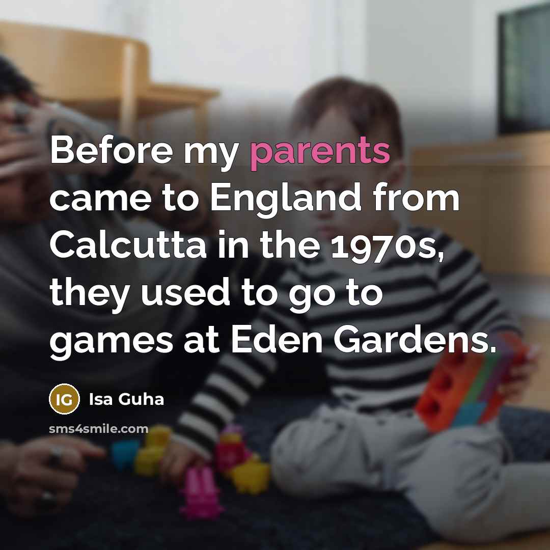 “Before my parents came to England from Calcutta in the 1970s, they used to go to games at Eden Gardens.” quote by Isa Guha