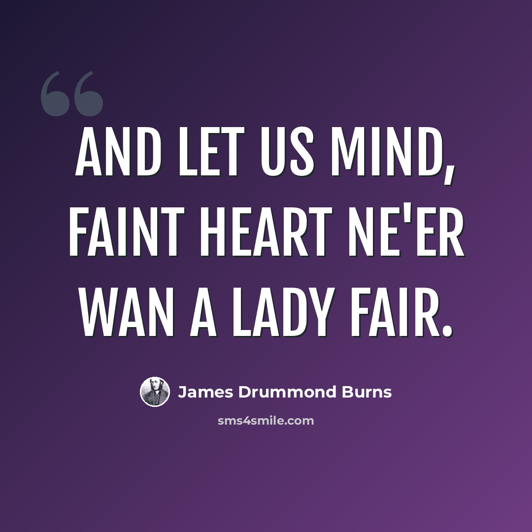 “And let us mind, faint heart ne'er wan A lady fair.” quote by James Drummond Burns