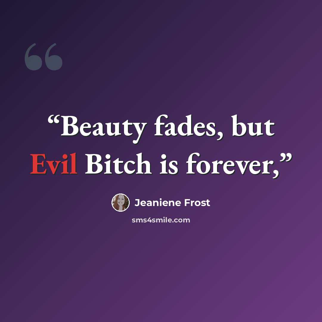 “Beauty fades, but Evil Bitch is forever,” quote by Jeaniene Frost