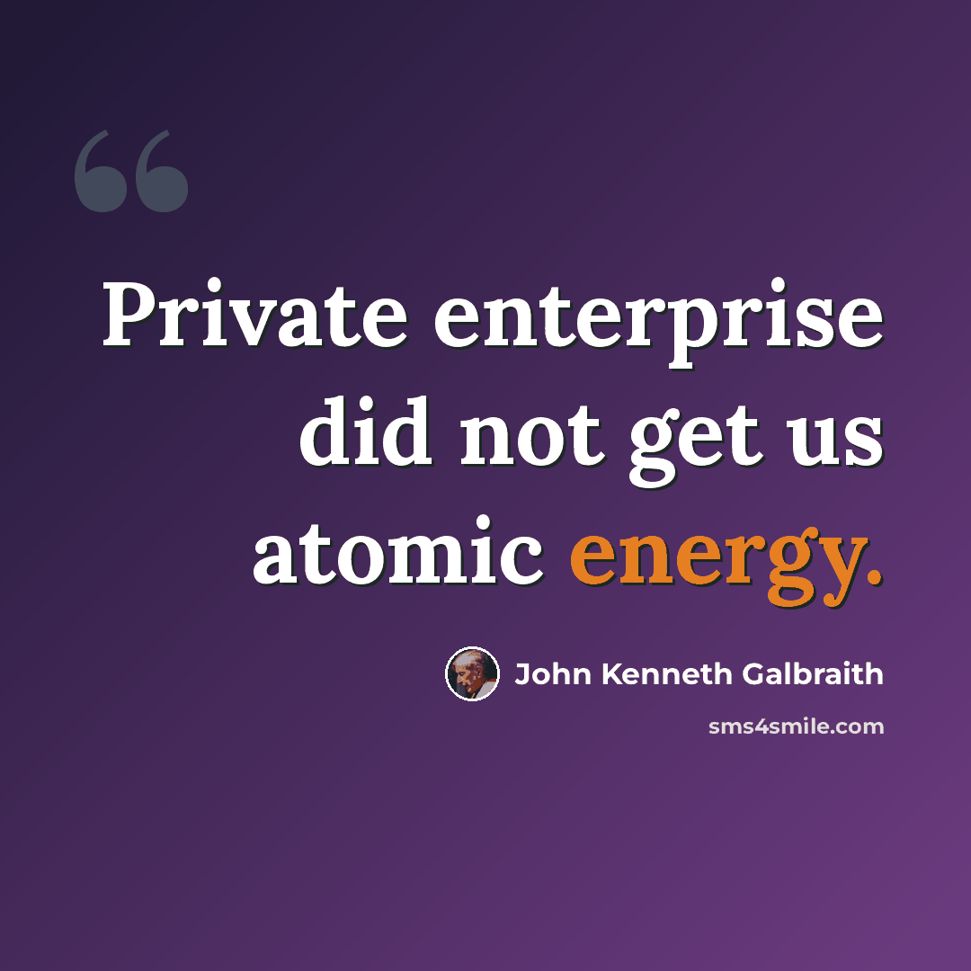 “Private enterprise did not get us atomic energy.” quote by John Kenneth Galbraith