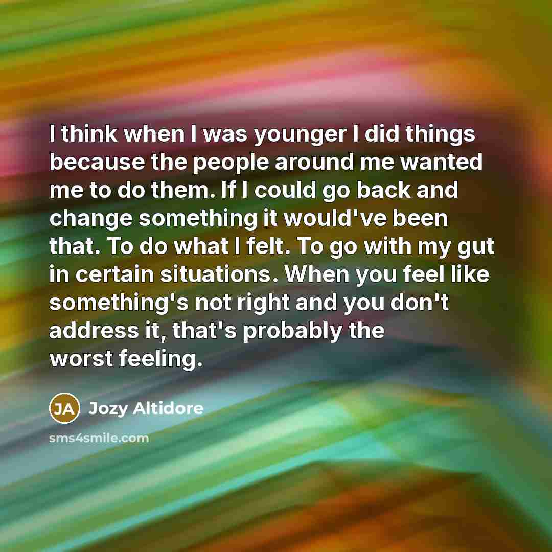 “I think when I was younger I did things because the people around me wanted me to do them. If I could go back and change something it would've been that. To do what I felt. To go with my gut in certain situations. When you feel like something's not right and you don't address it, that's probably…” quote by Jozy Altidore