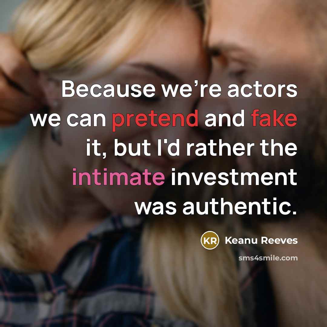 “Because we're actors we can pretend and fake it, but I'd rather the intimate investment was authentic.” quote by Keanu Reeves
