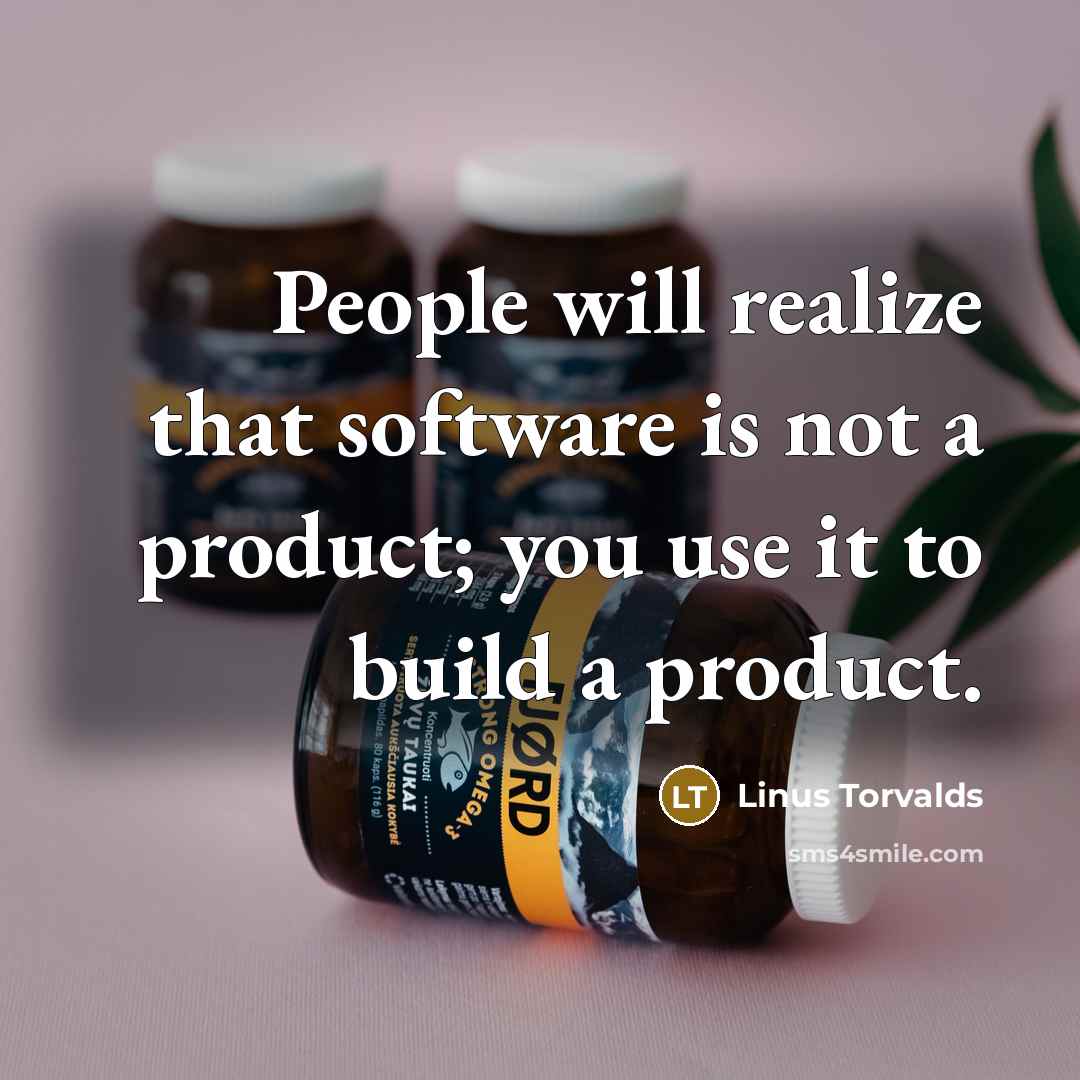 “People will realize that software is not a product; you use it to build a product.” quote by Linus Torvalds