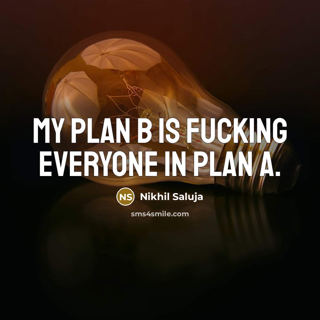 “My plan B is fucking everyone in plan A.” quote by Nikhil Saluja