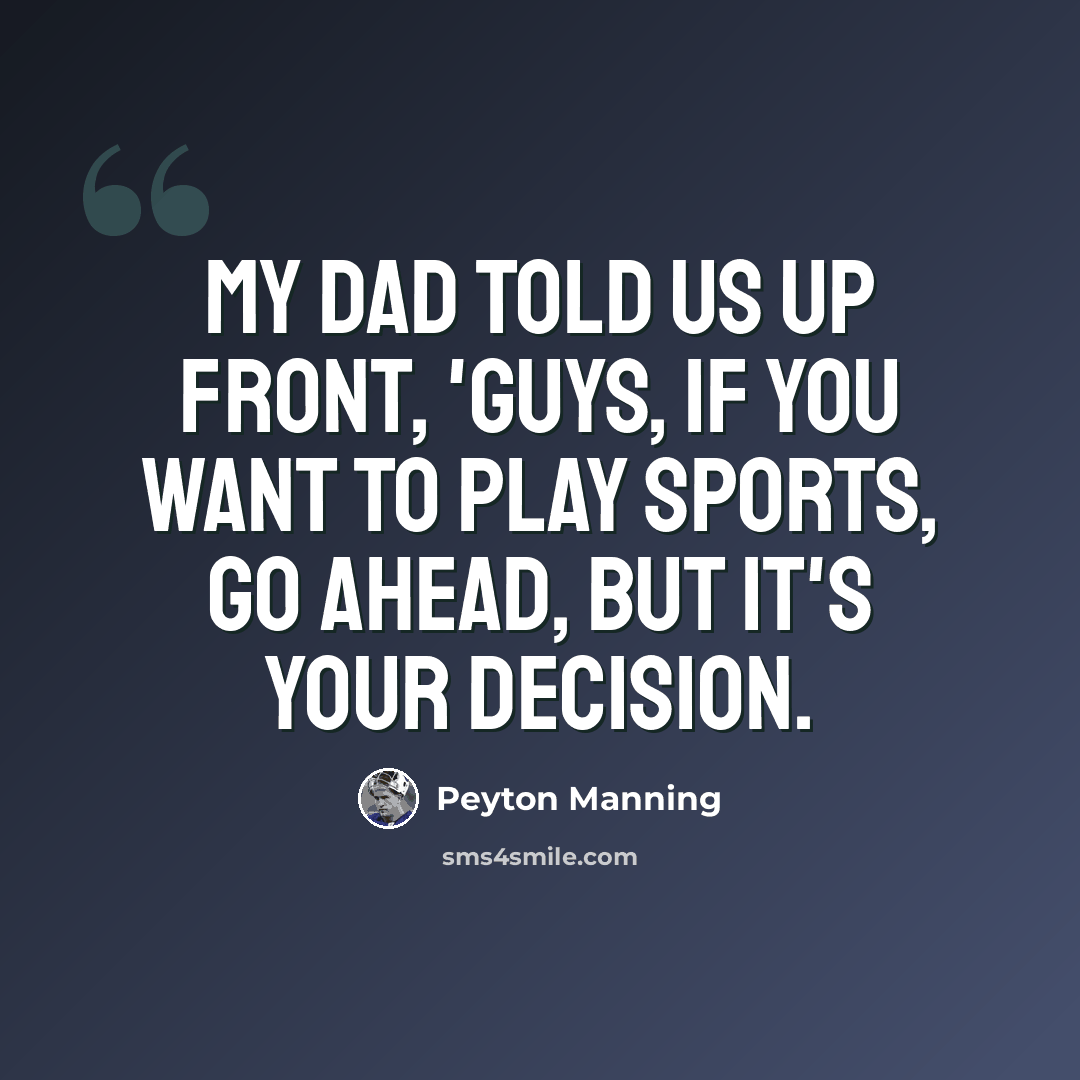 “My dad told us up front, 'Guys, if you want to play sports, go ahead, but it's your decision.” quote by Peyton Manning