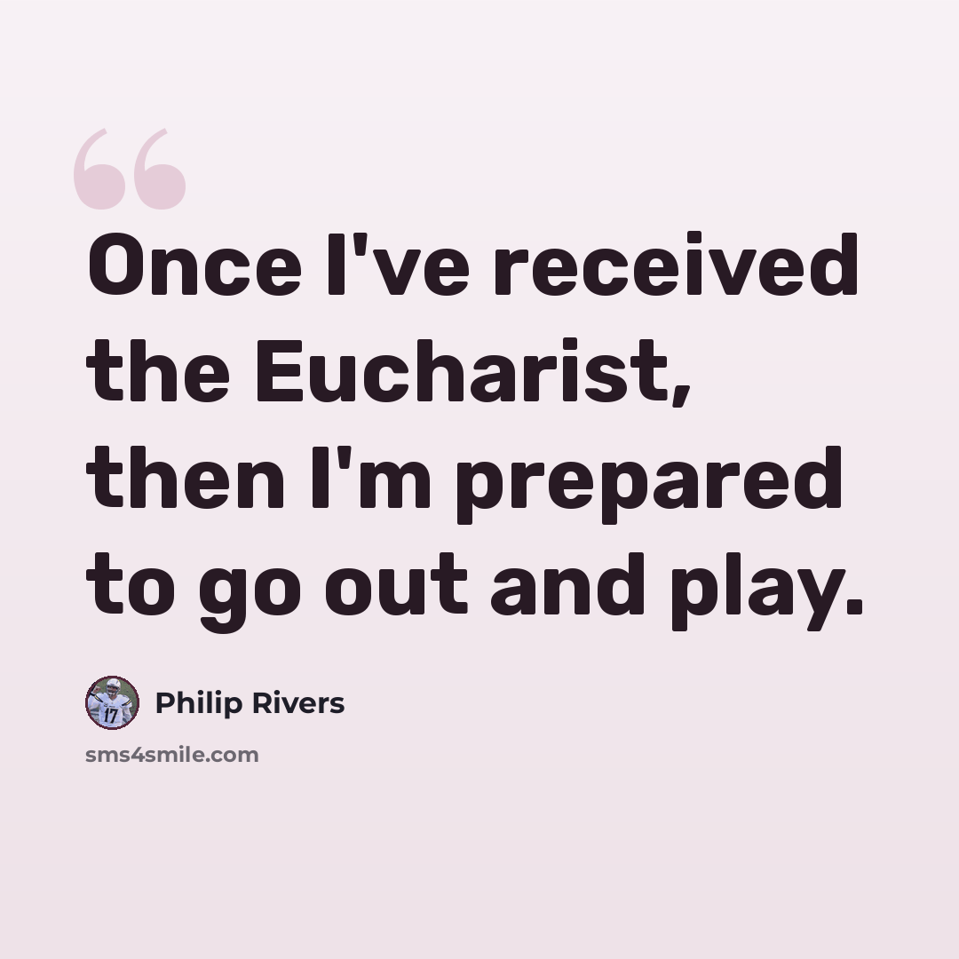 “Once I've received the Eucharist, then I'm prepared to go out and play.” quote by Philip Rivers