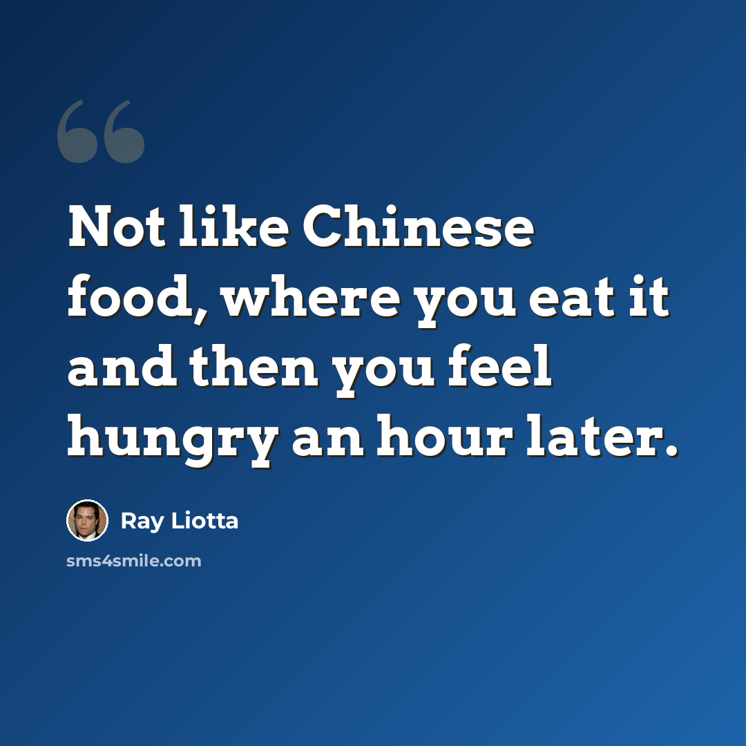 “Not like Chinese food, where you eat it and then you feel hungry an hour later.” quote by Ray Liotta