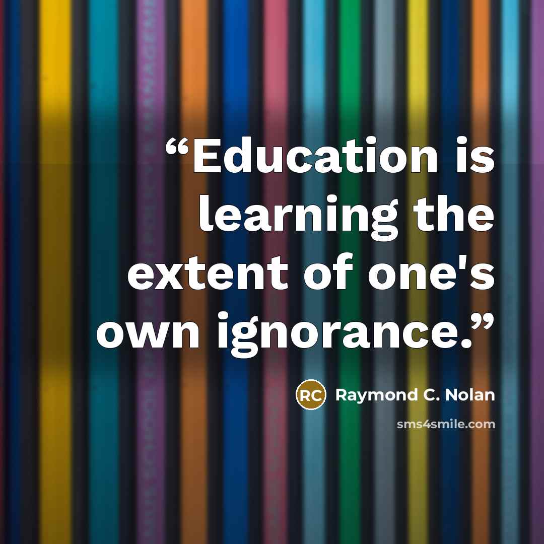 “Education is learning the extent of one's own ignorance.” quote by Raymond C. Nolan