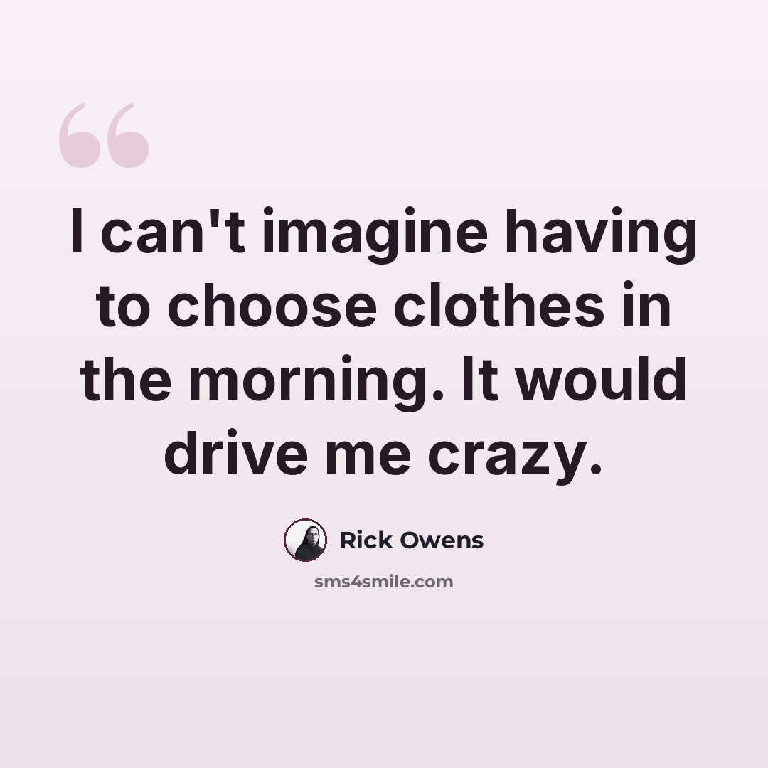 “I can't imagine having to choose clothes in the morning. It would drive me crazy.” quote by Rick Owens