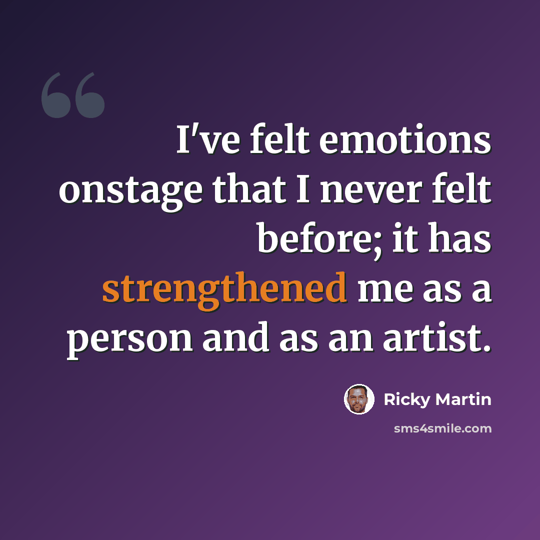 “I've felt emotions onstage that I never felt before; it has strengthened me as a person and as an artist.” quote by Ricky Martin