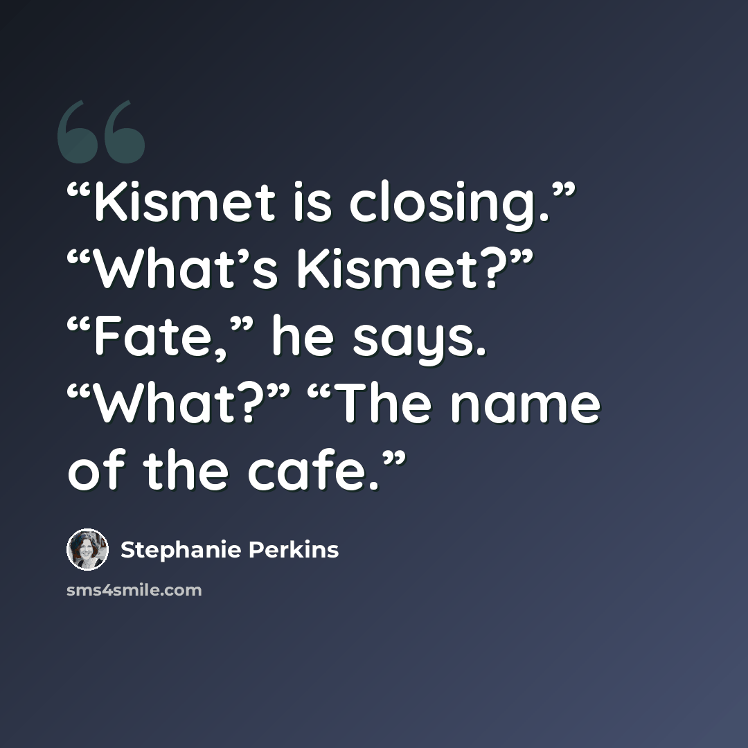 “Kismet is closing.” “What’s Kismet?” “Fate,” he says. “What?” “The name of the cafe.” quote by Stephanie Perkins