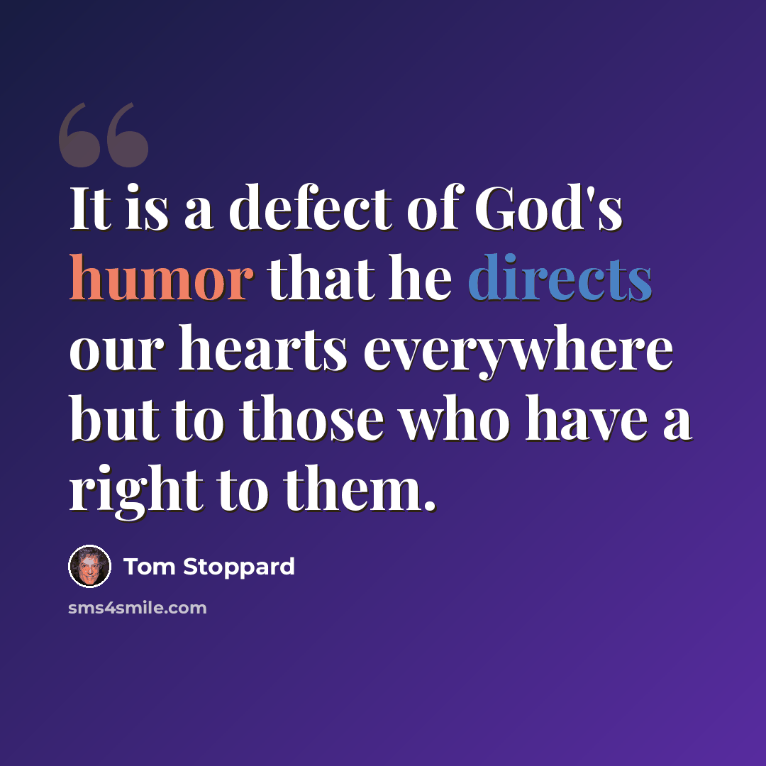 “It is a defect of God's humor that he directs our hearts everywhere but to those who have a right to them.” quote by Tom Stoppard