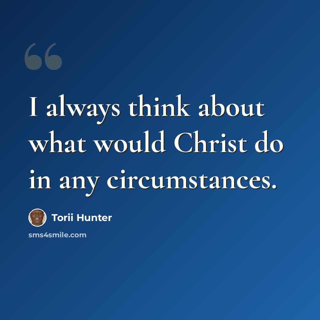 “I always think about what would Christ do in any circumstances.” quote by Torii Hunter