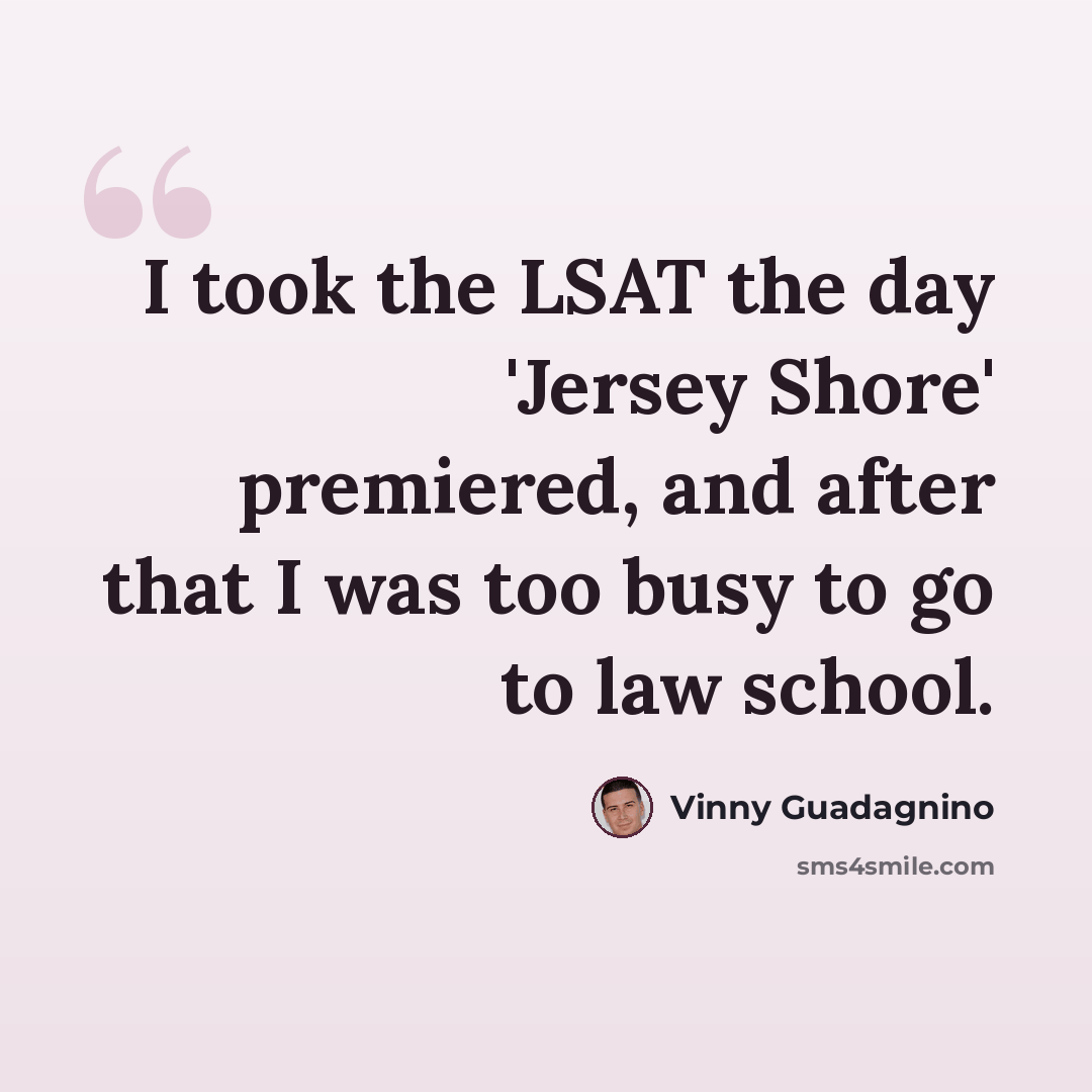 “I took the LSAT the day 'Jersey Shore' premiered, and after that I was too busy to go to law school.” quote by Vinny Guadagnino