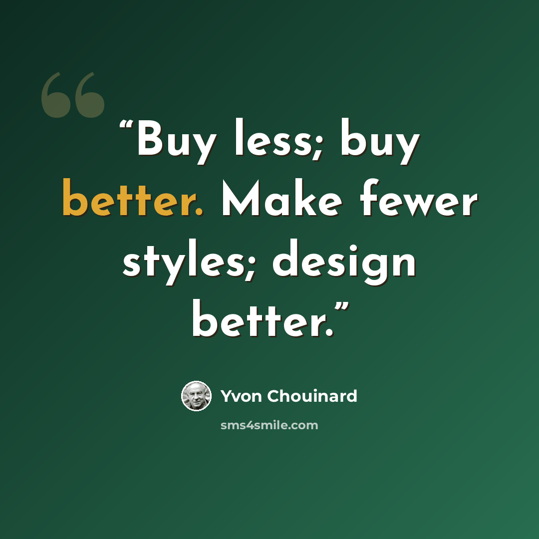 “Buy less; buy better. Make fewer styles; design better.” quote by Yvon Chouinard