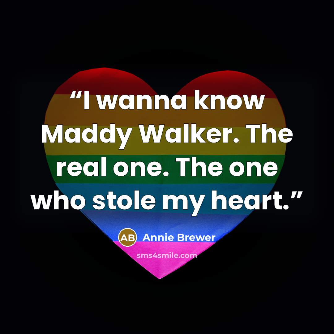 “I wanna know Maddy Walker. The real one. The one who stole my heart.” quote by Annie Brewer