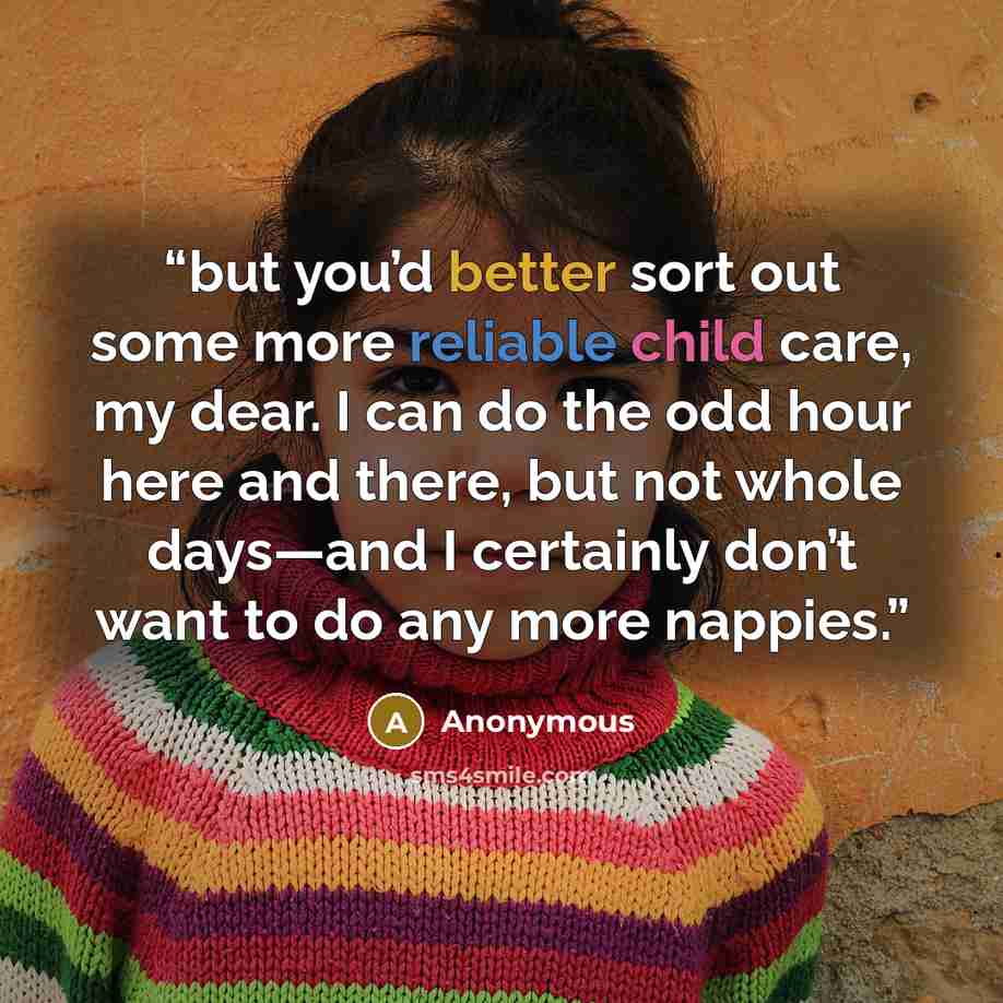 “but you’d better sort out some more reliable child care, my dear. I can do the odd hour here and there, but not whole days—and I certainly don’t want to do any more nappies.” quote by Anonymous