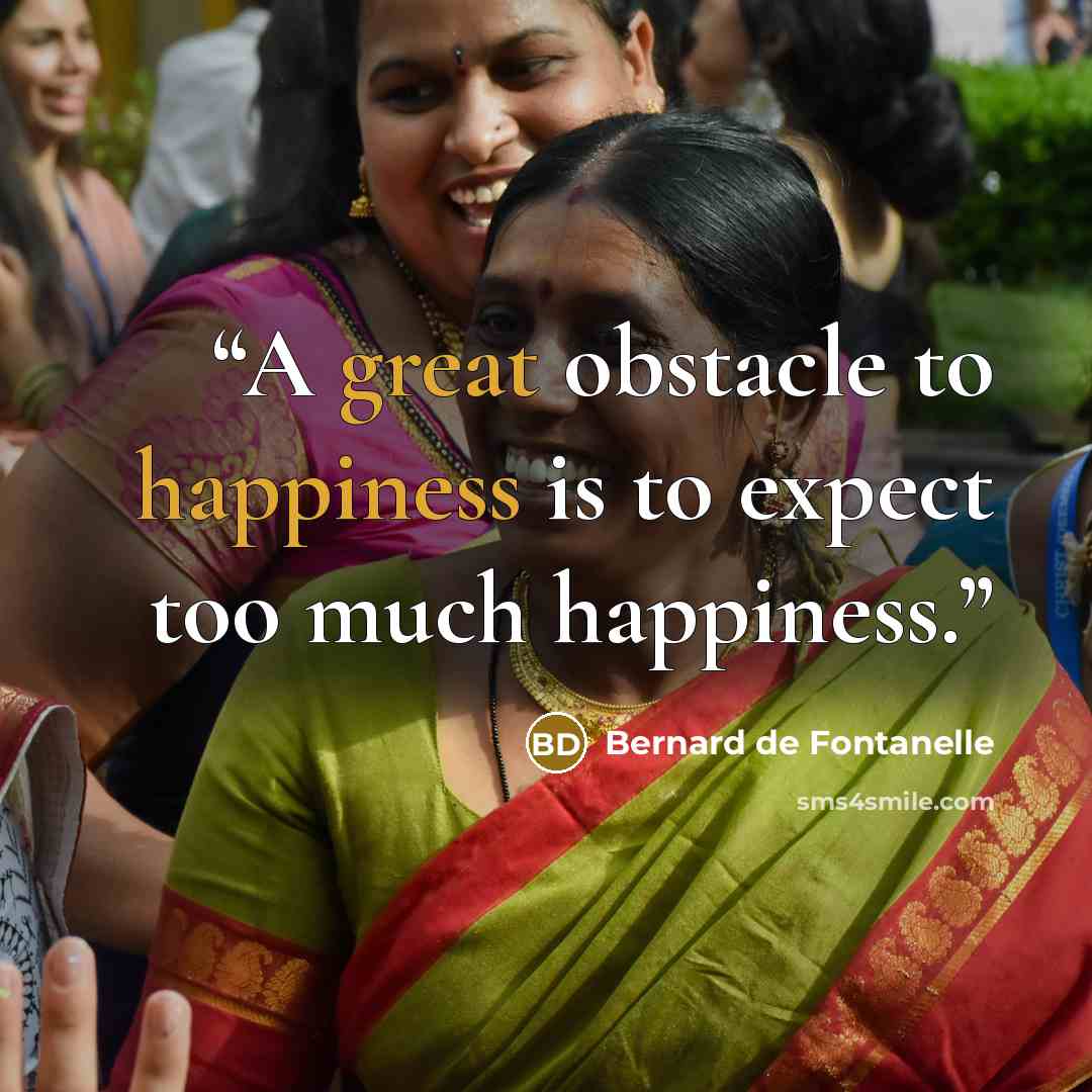 “A great obstacle to happiness is to expect too much happiness.” quote by Bernard de Fontanelle