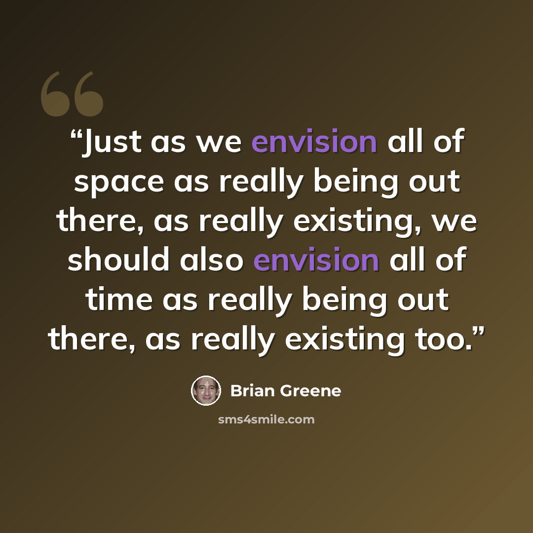 “Just as we envision all of space as really being out there, as really existing, we should also envision all of time as really being out there, as really existing too.” quote by Brian Greene
