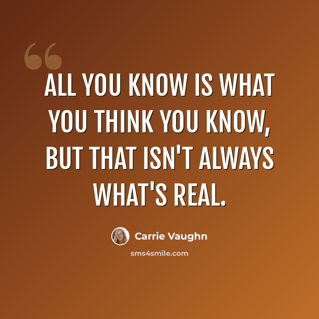 “All you know is what you think you know, but that isn't always what's real.” quote by Carrie Vaughn
