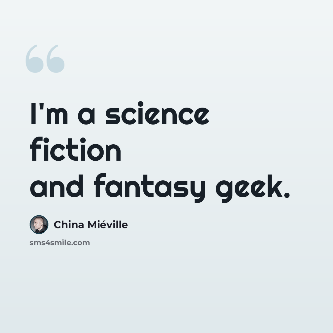 “I'm a science fiction and fantasy geek.” quote by China Mieville
